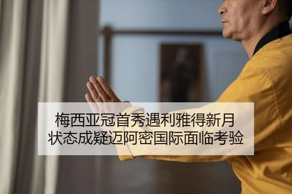 梅西亚冠首秀遇利雅得新月 状态成疑迈阿密国际面临考验