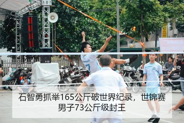 石智勇抓举165公斤破世界纪录，世锦赛男子73公斤级封王